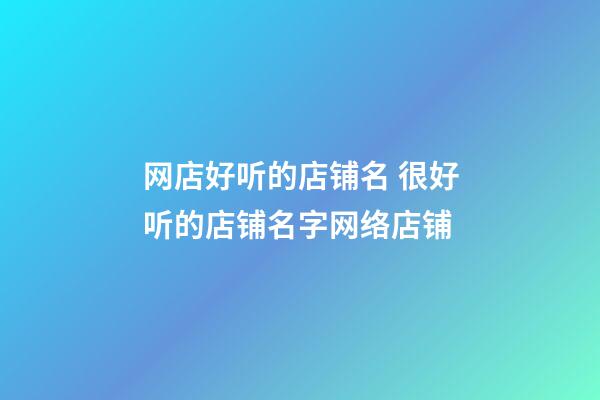 网店好听的店铺名 很好听的店铺名字网络店铺-第1张-店铺起名-玄机派